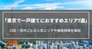 東京で一戸建てにおすすめエリア7選｜23区・郊外ごとの人気エリアや価格相場をご紹介