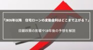 【2026年以降】住宅ローンの変動金利はどこまで上がる？日銀政策の影響や10年後の予想