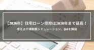【2026年】住宅ローン控除は2030年まで延長！改正点や減税額シミュレーション、Q&Aを解説