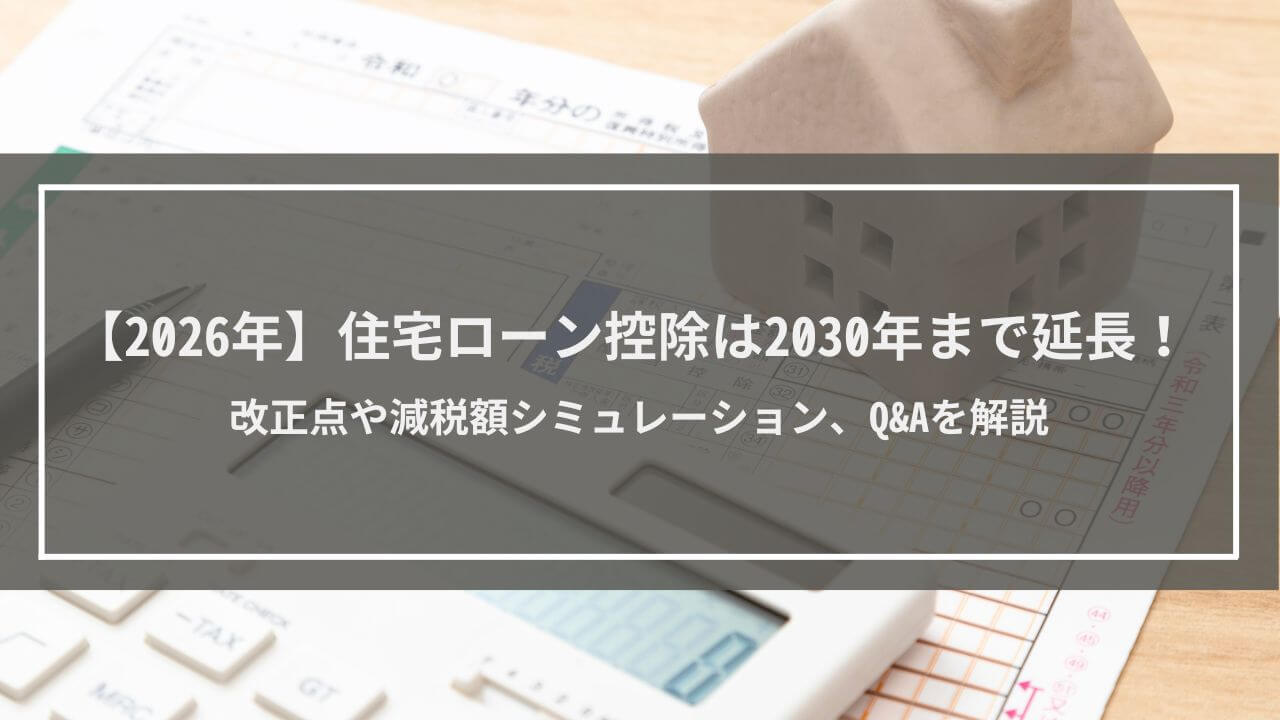 【2026年】住宅ローン控除は2030年まで延長！改正点や減税額シミュレーション、Q&Aを解説