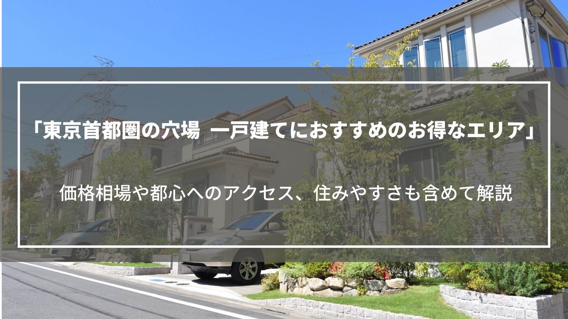 【東京首都圏の穴場】一戸建てにおすすめのお得なエリアを解説｜価格相場や利便性なども