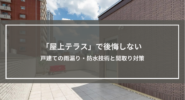 「屋上テラス」で後悔しない戸建ての雨漏り・防水技術と間取り対策