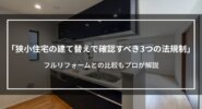 狭小住宅の建て替えで確認すべき3つの法規制｜フルリフォームとの比較もプロが解説