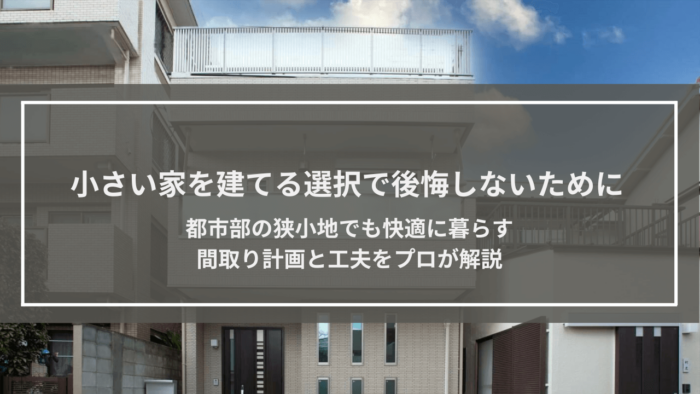 小さい家を建てる｜後悔しない都市部の狭小地の間取り対策と費用を抑える工夫