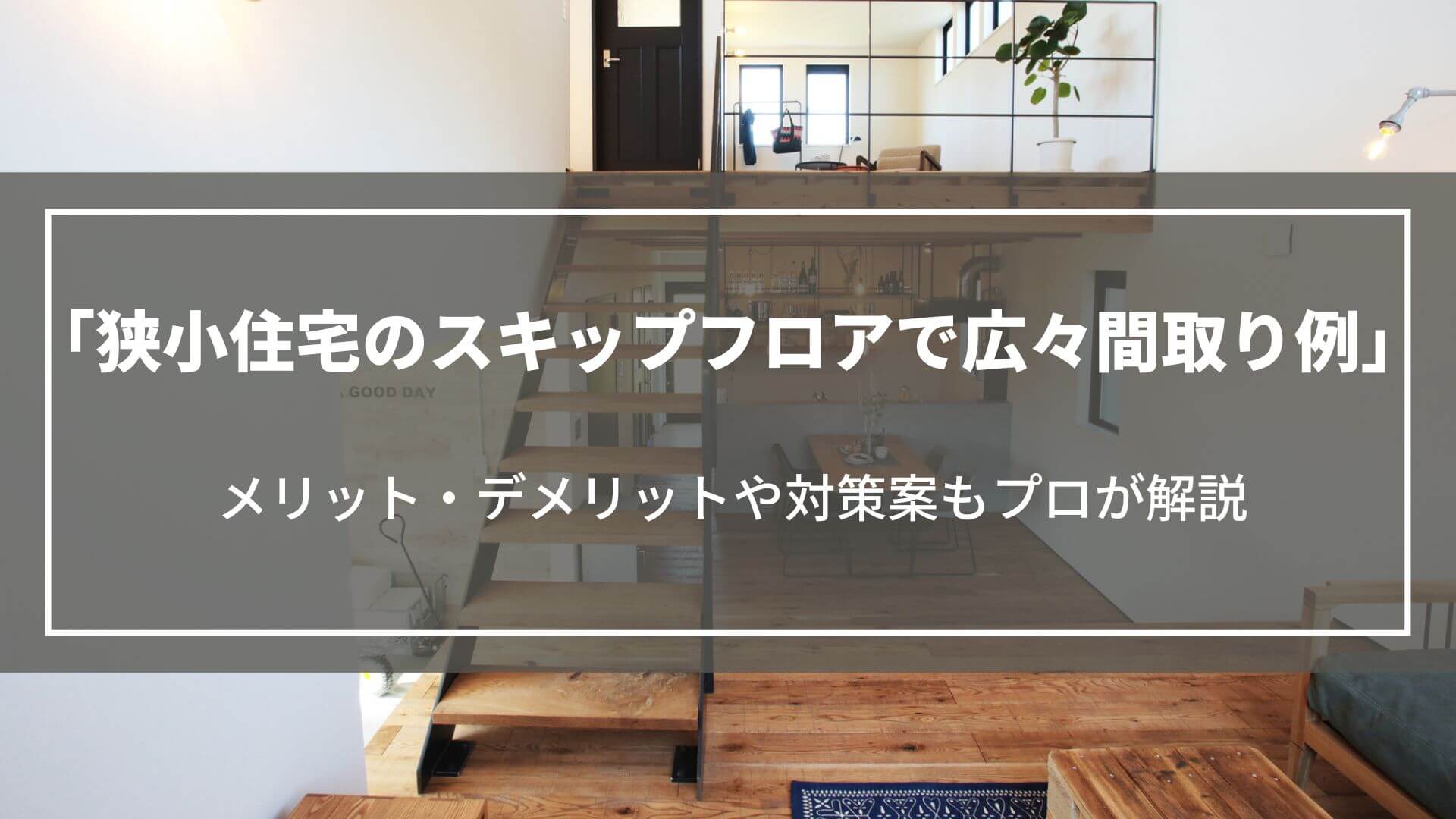 狭小住宅のスキップフロアで広々間取り例|メリット・デメリットや対策案などもプロが解説