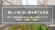狭い土地に広い家を建てる方法｜10坪・20坪台の狭小地で広く暮らす間取りアイデアと注意点【2階建て・3階建て・4階建て】