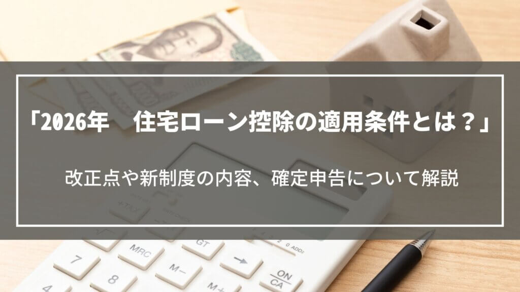 【2026年】住宅ローン控除の適用条件とは？改正点や新制度の内容、確定申告について