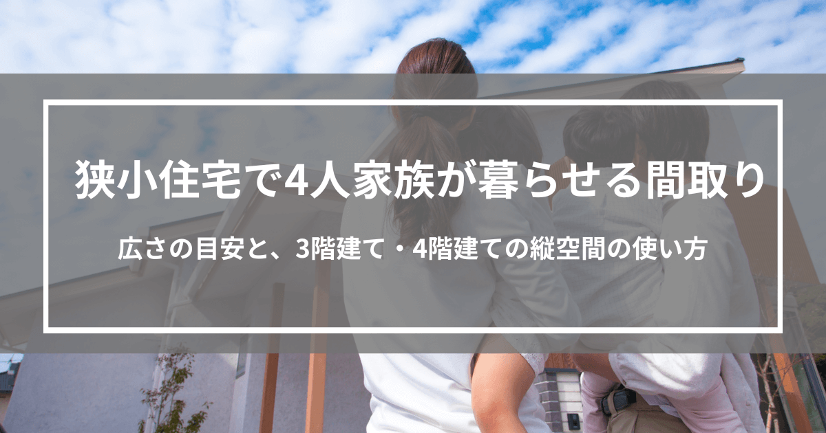 狭小住宅で4人家族が快適に暮らせる間取り｜広さの目安と縦空間の使い方