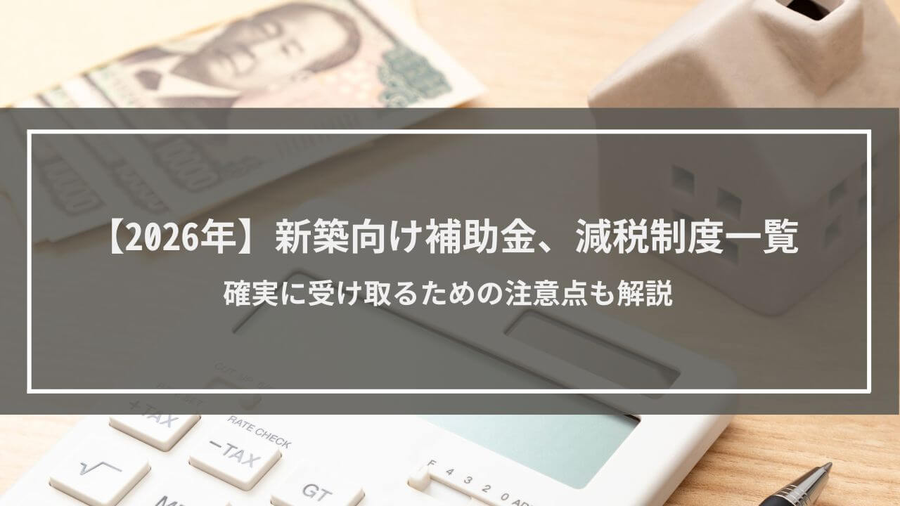 【2026年】新築向け補助金、減税制度一覧│確実に受け取るための注意点も解説