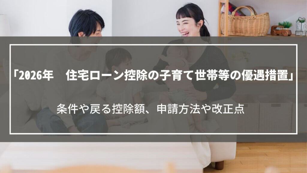 【2026年改正】住宅ローン控除の子育て世帯等の優遇措置|条件や戻る控除額、申請方法