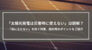 「太陽光発電は災害時に使えない」は誤解？「役に立たない」を防ぐ対策、設計時のポイントをご紹介