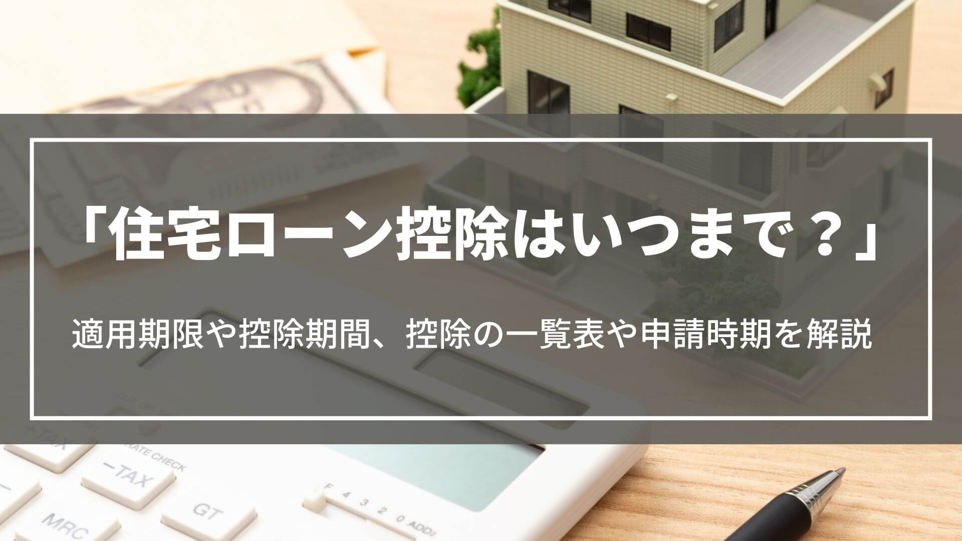 住宅ローン控除はいつまで？受けられる適用期限や控除期間、控除の一覧表や申請時期を解説