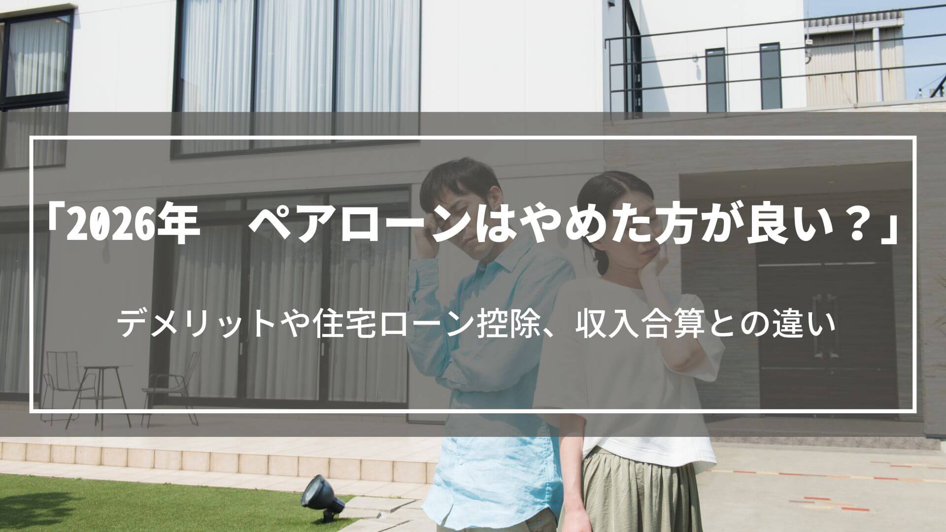 【2026年】ペアローンはやめた方が良い？デメリットや住宅ローン控除、収入合算との違い