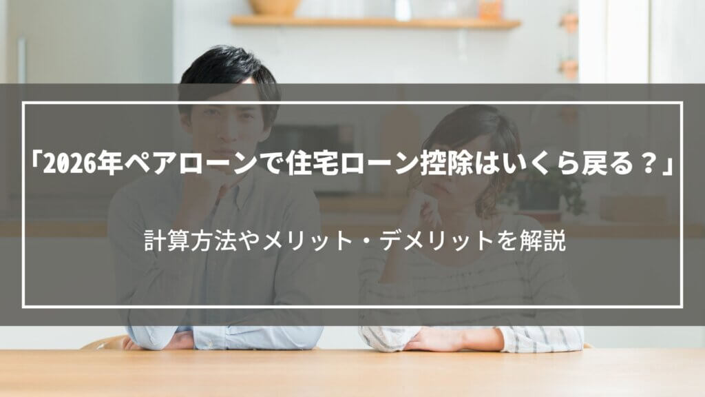 【2026年】ペアローンで住宅ローン控除はいくら戻る？計算方法やメリット・デメリット